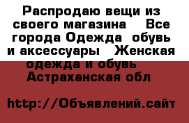 Распродаю вещи из своего магазина  - Все города Одежда, обувь и аксессуары » Женская одежда и обувь   . Астраханская обл.